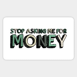 Stop Asking Me For Money - Funny Magnet